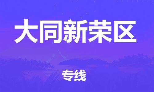 深圳到大同新榮區物流專線-深圳物流到大同新榮區-（全/境-直送）