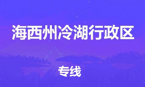 廣州到海西州冷湖行政區(qū)物流專線公司_廣州到海西州冷湖行政區(qū)專線物流公司直達貨運